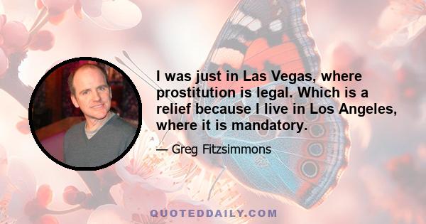 I was just in Las Vegas, where prostitution is legal. Which is a relief because I live in Los Angeles, where it is mandatory.