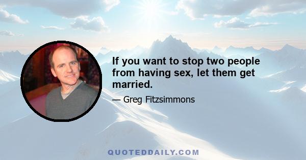 If you want to stop two people from having sex, let them get married.