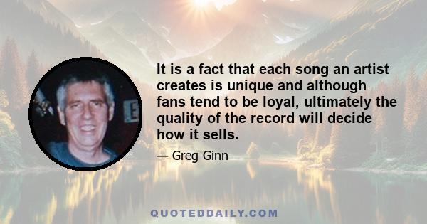 It is a fact that each song an artist creates is unique and although fans tend to be loyal, ultimately the quality of the record will decide how it sells.