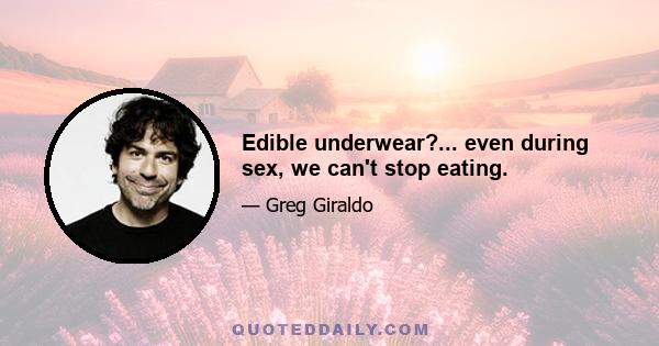 Edible underwear?... even during sex, we can't stop eating.