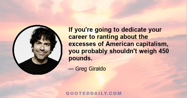 If you're going to dedicate your career to ranting about the excesses of American capitalism, you probably shouldn't weigh 450 pounds.