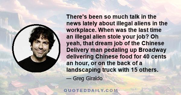 There's been so much talk in the news lately about illegal aliens in the workplace. When was the last time an illegal alien stole your job? Oh yeah, that dream job of the Chinese Delivery man pedaling up Broadway