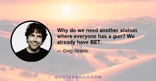 Why do we need another station where everyone has a gun? We already have BET.