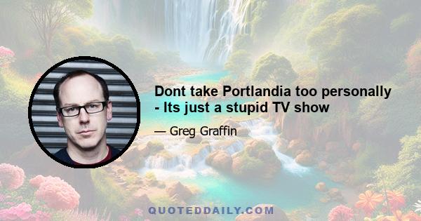 Dont take Portlandia too personally - Its just a stupid TV show