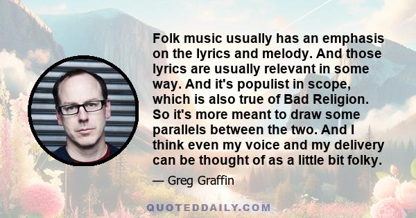 Folk music usually has an emphasis on the lyrics and melody. And those lyrics are usually relevant in some way. And it's populist in scope, which is also true of Bad Religion. So it's more meant to draw some parallels