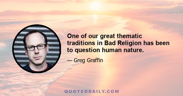 One of our great thematic traditions in Bad Religion has been to question human nature.