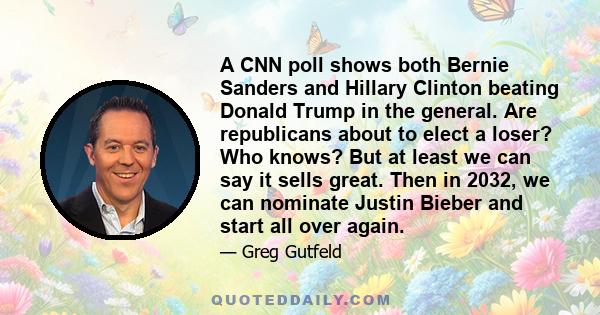 A CNN poll shows both Bernie Sanders and Hillary Clinton beating Donald Trump in the general. Are republicans about to elect a loser? Who knows? But at least we can say it sells great. Then in 2032, we can nominate