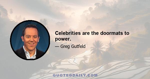 Celebrities are the doormats to power.