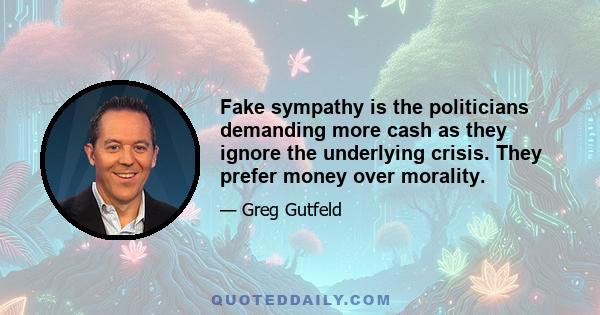 Fake sympathy is the politicians demanding more cash as they ignore the underlying crisis. They prefer money over morality.