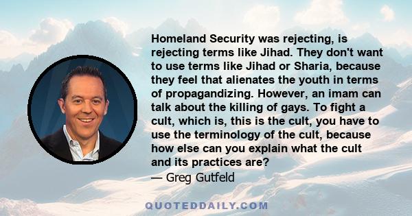 Homeland Security was rejecting, is rejecting terms like Jihad. They don't want to use terms like Jihad or Sharia, because they feel that alienates the youth in terms of propagandizing. However, an imam can talk about