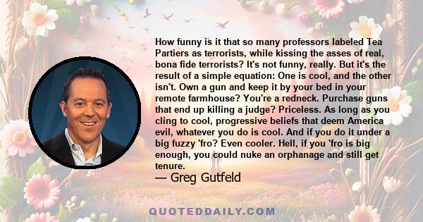 How funny is it that so many professors labeled Tea Partiers as terrorists, while kissing the asses of real, bona fide terrorists? It's not funny, really. But it's the result of a simple equation: One is cool, and the