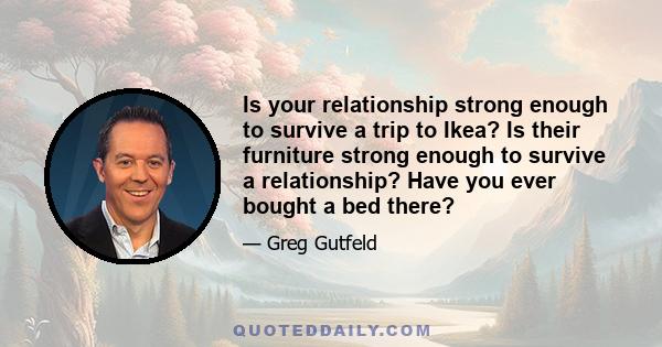 Is your relationship strong enough to survive a trip to Ikea? Is their furniture strong enough to survive a relationship? Have you ever bought a bed there?