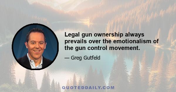 Legal gun ownership always prevails over the emotionalism of the gun control movement.