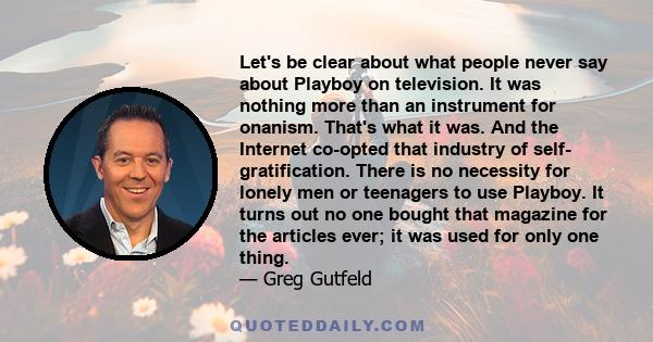 Let's be clear about what people never say about Playboy on television. It was nothing more than an instrument for onanism. That's what it was. And the Internet co-opted that industry of self- gratification. There is no 