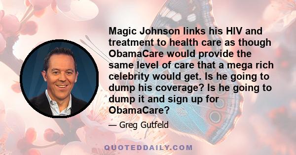 Magic Johnson links his HIV and treatment to health care as though ObamaCare would provide the same level of care that a mega rich celebrity would get. Is he going to dump his coverage? Is he going to dump it and sign