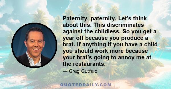 Paternity, paternity. Let's think about this. This discriminates against the childless. So you get a year off because you produce a brat. If anything if you have a child you should work more because your brat's going to 