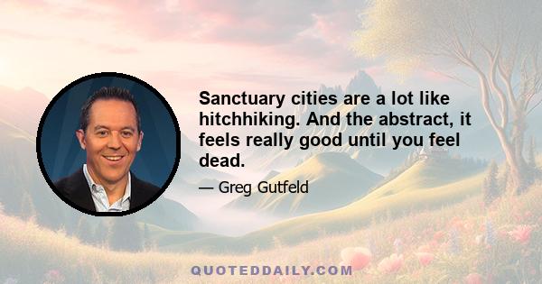 Sanctuary cities are a lot like hitchhiking. And the abstract, it feels really good until you feel dead.