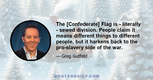 The [Confederate] Flag is - literally - sewed division. People claim it means different things to different people, but it harkens back to the pro-slavery side of the war.