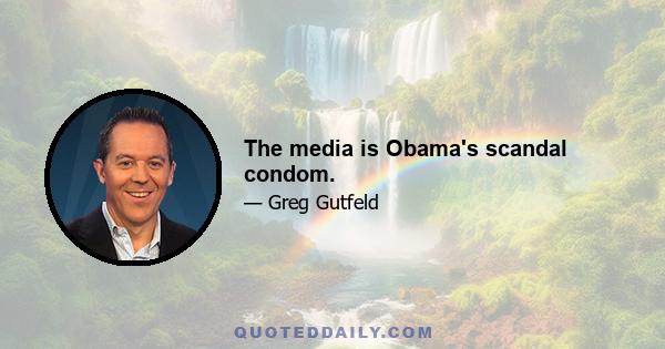 The media is Obama's scandal condom.