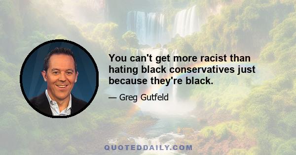 You can't get more racist than hating black conservatives just because they're black.