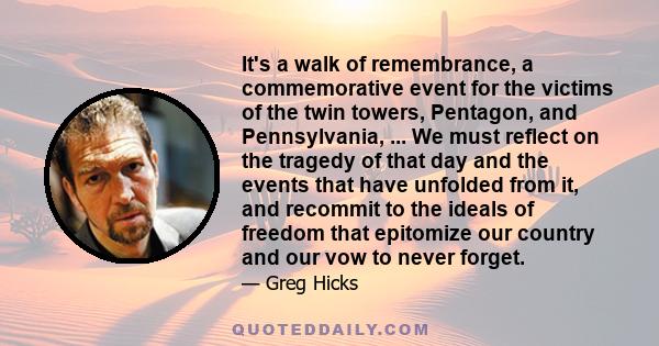 It's a walk of remembrance, a commemorative event for the victims of the twin towers, Pentagon, and Pennsylvania, ... We must reflect on the tragedy of that day and the events that have unfolded from it, and recommit to 