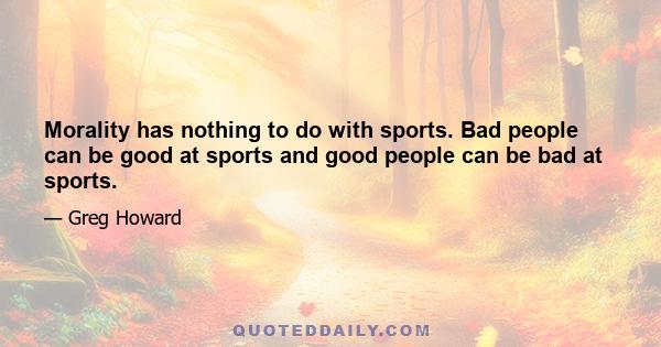 Morality has nothing to do with sports. Bad people can be good at sports and good people can be bad at sports.