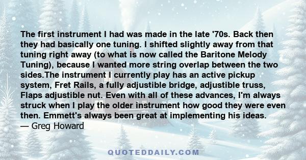 The first instrument I had was made in the late '70s. Back then they had basically one tuning. I shifted slightly away from that tuning right away (to what is now called the Baritone Melody Tuning), because I wanted