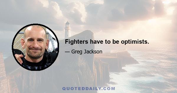 Fighters have to be optimists.