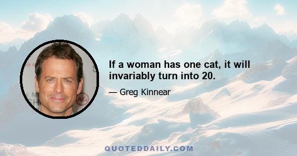 If a woman has one cat, it will invariably turn into 20.