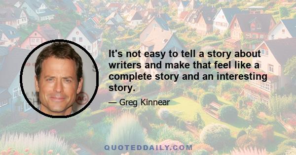 It's not easy to tell a story about writers and make that feel like a complete story and an interesting story.