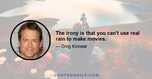 The irony is that you can't use real rain to make movies.