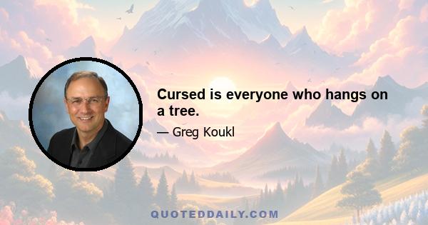 Cursed is everyone who hangs on a tree.