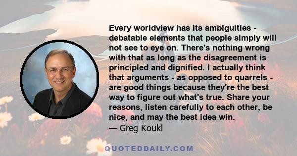 Every worldview has its ambiguities - debatable elements that people simply will not see to eye on. There's nothing wrong with that as long as the disagreement is principled and dignified. I actually think that