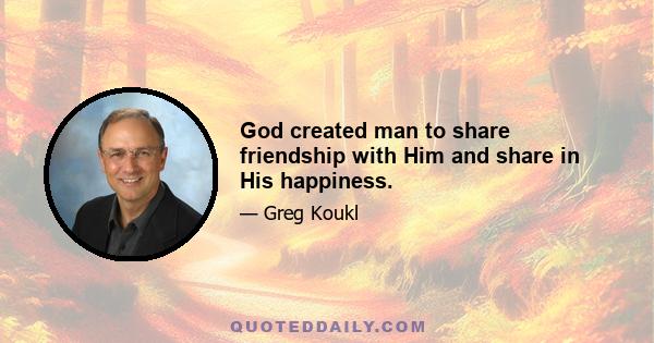 God created man to share friendship with Him and share in His happiness.