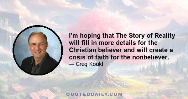 I'm hoping that The Story of Reality will fill in more details for the Christian believer and will create a crisis of faith for the nonbeliever.