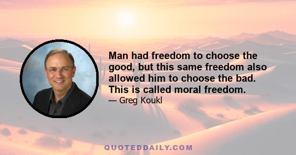 Man had freedom to choose the good, but this same freedom also allowed him to choose the bad. This is called moral freedom.