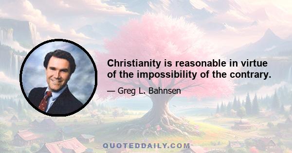 Christianity is reasonable in virtue of the impossibility of the contrary.