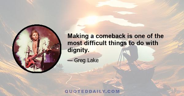 Making a comeback is one of the most difficult things to do with dignity.