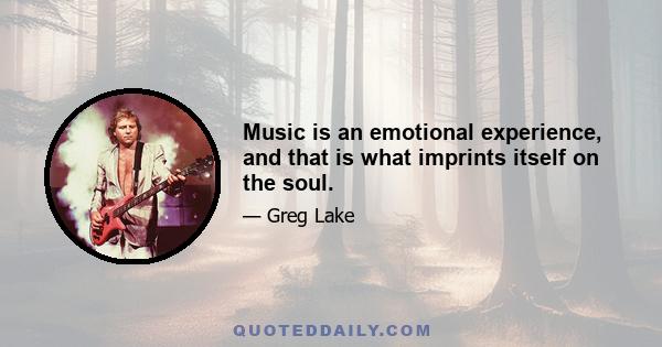 Music is an emotional experience, and that is what imprints itself on the soul.