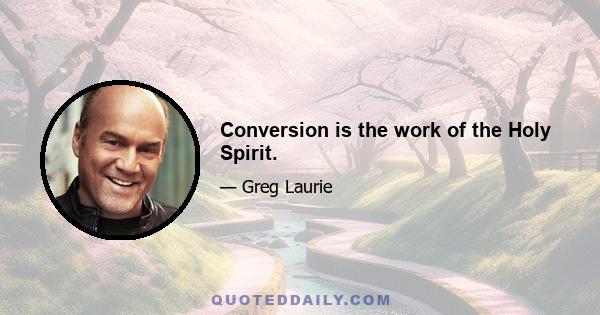 Conversion is the work of the Holy Spirit.