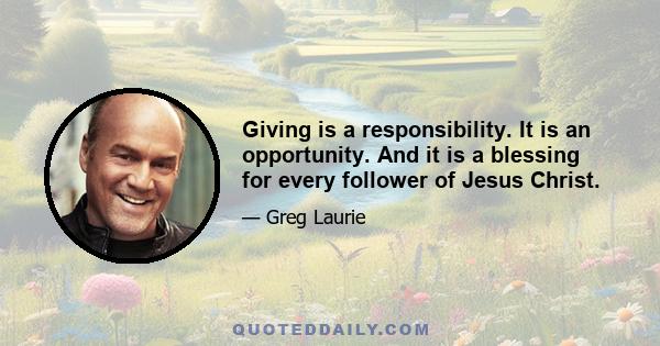 Giving is a responsibility. It is an opportunity. And it is a blessing for every follower of Jesus Christ.