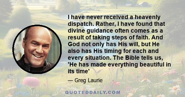 I have never received a heavenly dispatch. Rather, I have found that divine guidance often comes as a result of taking steps of faith. And God not only has His will, but He also has His timing for each and every