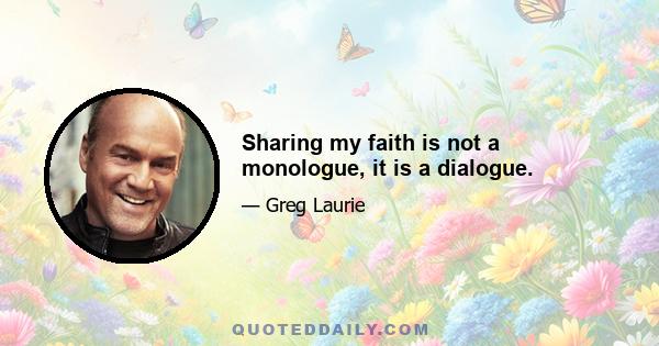 Sharing my faith is not a monologue, it is a dialogue.