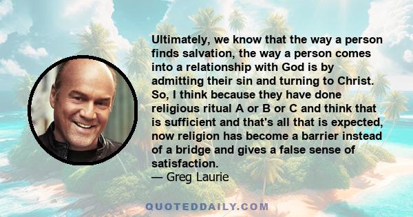 Ultimately, we know that the way a person finds salvation, the way a person comes into a relationship with God is by admitting their sin and turning to Christ. So, I think because they have done religious ritual A or B