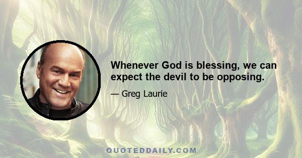 Whenever God is blessing, we can expect the devil to be opposing.