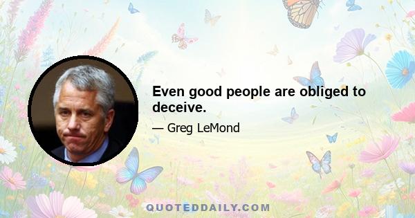 Even good people are obliged to deceive.