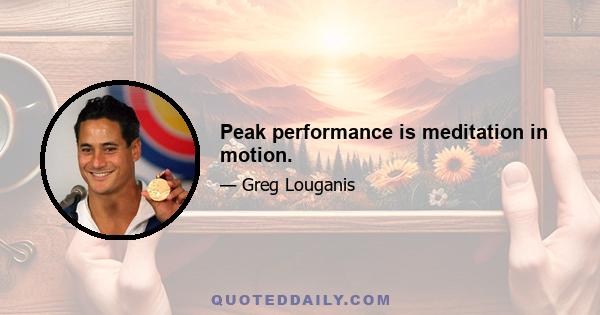 Peak performance is meditation in motion.