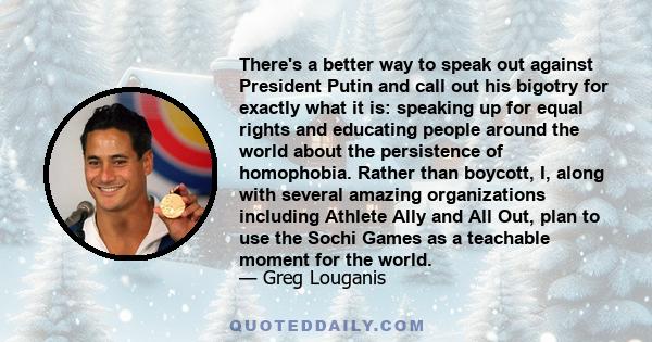 There's a better way to speak out against President Putin and call out his bigotry for exactly what it is: speaking up for equal rights and educating people around the world about the persistence of homophobia. Rather