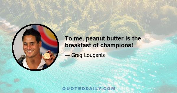 To me, peanut butter is the breakfast of champions!