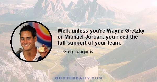 Well, unless you're Wayne Gretzky or Michael Jordan, you need the full support of your team.